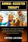 Animal-Assisted Therapy: Healing Bonds, Unlocking The Power For Mental Wellness, Emotional Support, Rehabilitation, Companions In Care And Paws Cover Image