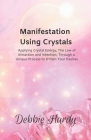 Manifestation Using Crystals: Applying Crystal Energy, the Law of Attraction and Intention, Through a Unique Process to Obtain Your Desires By Elisa Lee (Illustrator), Debbie Hardy Cover Image