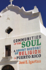 Communities of the Soul: A Short History of Religion in Puerto Rico (McGill-Queen's Studies in the History of Religion) By José E. Igartua Cover Image