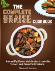 The Complete Braise Cookbook: Unleashing Flavor with Braise Irresistible, Tender, and Flavorful Creations Cover Image