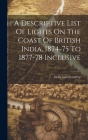 A Descriptive List Of Lights On The Coast Of British India, 1874-75 To 1877-78 Inclusive Cover Image
