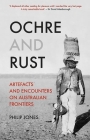 Ochre and Rust: Artefacts and Encounters on Australian Frontiers By Philip Jones Cover Image