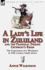 A Lady's Life in Zululand and the Transvaal During Cetewayo's Reign: The Experiences of a Missionary in 19th Century South Africa By Annie Wilkinson Cover Image