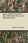 Alpine Flowers For Gardens - Rock, Wall, Marsh Plants, And Mountain Shrubs By William Robinson Cover Image