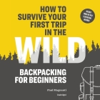 How to Survive Your First Trip in the Wild Lib/E: Backpacking for Beginners Cover Image