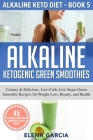 Alkaline Ketogenic Green Smoothies: Creamy & Delicious, Low-Carb, Low Sugar Green Smoothie Recipes for Weight Loss, Beauty and Health By Elena Garcia Cover Image