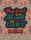 Things I Want To Say At Work But Can't: Funny Adult Coloring Book: Stress Relief And Swear Word Gag Gift Idea For Coworker, Work Bestie, Colleague, Ch Cover Image