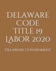 Delaware Code Title 19 Labor 2020 By Jason Lee (Editor), Delaware Government Cover Image