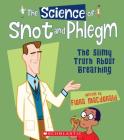 The Science of Snot and Phlegm: The Slimy Truth about Breathing (The Science of the Body) Cover Image