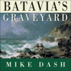 Batavia's Graveyard: The True Story of the Mad Heretic Who Led History's Bloodiest Mutiny By Mike Dash, Guy Bethell (Read by) Cover Image