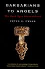 Barbarians to Angels: The Dark Ages Reconsidered By Peter S. Wells Cover Image