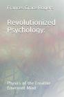 Revolutionized Psychology: Physics of the Creative Emergent Mind By Frances Grace Rogers Cover Image