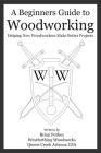 A Beginners Guide to Woodworking: Helping New Woodworkers Make Better Projects By Brian G. Forbes Cover Image