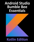 Android Studio Bumble Bee Essentials - Kotlin Edition: Developing Android Apps Using Android Studio 2021.1 and Kotlin By Neil Smyth Cover Image