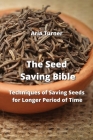 The Seed Saving Bible: Techniques of Saving Seeds for Longer Period of Time By Aria Turner Cover Image