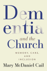 Dementia and the Church: Memory, Care, and Inclusion By Mary McDaniel Cail Cover Image