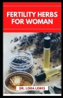 Fertility Herbs for Woman: A Comprehensive Herbal Guide To Improving Your Fertility Naturally Cover Image