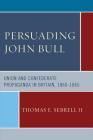 Persuading John Bull: Union and Confederate Propaganda in Britain, 1860-65 By II Sebrell, Thomas E. Cover Image