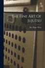 The Fine Art Of Jujutsu By Roger Watts Cover Image