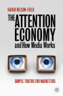 The Attention Economy and How Media Works: Simple Truths for Marketers By Karen Nelson-Field Cover Image