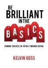 Be Brilliant In the Basics: Finding Success In Retail Through Detail By Kelvin Goss Cover Image