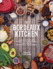 The Bordeaux Kitchen: An Immersion into French Food and Wine, Inspired by Ancestral Traditions Cover Image