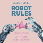 Robot Rules: Regulating Artificial Intelligence By Neil Shah (Read by), Jacob Turner Cover Image