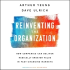 Reinventing the Organization: How Companies Can Deliver Radically Greater Value in Fast-Changing Markets By Dave Ulrich, Steve Menasche (Read by), Arthur Yeung Cover Image