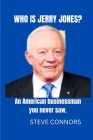 Who is Jerry Jones?: An American businessman you never saw By Steve Connors Cover Image