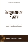 Indigenous Faith: Living a biblically healthy life in the context of an indigenous culture... By Craig Stephen Smith Cover Image