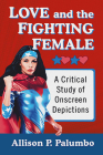 Love and the Fighting Female: A Critical Study of Onscreen Depictions By Allison P. Palumbo Cover Image