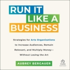 Run It Like a Business: Strategies for Arts Organizations to In-Crease Audiences, Remain Relevant, and Multiply Money--Without Losing the Art By Aubrey Bergauer, Shaina Summerville (Read by) Cover Image