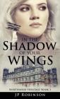 In the Shadow of Your Wings By Jp Robinson Cover Image