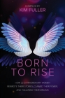 Born To Rise: How 22 extraordinary women rewrote their stories, claimed their power, and followed their dreams By Kim Fuller Cover Image