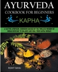 Ayurveda Cookbook For Beginners: Kapha: A Sattvic Ayurvedic Cookbook Backed by the Timeless Wisdom of Indian Heritage to Balance and Heal Your Kapha D By Rohit Sahu Cover Image