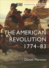 The American Revolution: 1774–83 (Essential Histories) By Daniel Marston Cover Image