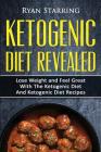 Ketogenic Diet: Ketogenic Diet Revealed: Lose Weight and Feel Great with the Ketogenic Diet and Recipes (Free Bonus) By Ryan Starring Cover Image
