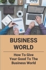 Business World: How To Give Your Good To The Business World: Keys To Entrepreneurial Success By Ellis Delao Cover Image