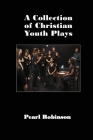 A Collection of Christian Youth Plays By Pearl Robinson Cover Image