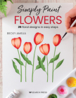 Simply Paint Flowers: 25 inspiring designs in easy steps By Becky Amelia Cover Image