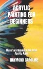 Acrylic Painting for Beginners: Materials Needed & the Best Acrylic Paint By Raymond Caroline Cover Image