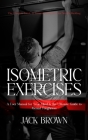 Isometric Exercises: The Ultimate Guide to Isometric Exercises for Muscle Building (A User Manual for Your Mind & the Ultimate Guide to Men Cover Image