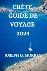 Crète Guide de Voyage 2024: Un Guide Complet Pour Explorer l'Île By Heloise Courtois (Translator), Joseph Q. Murray Cover Image