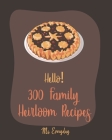 Hello! 300 Family Heirloom Recipes: Best Family Heirloom Cookbook Ever For Beginners Cover Image