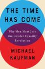 The Time Has Come: Why Men Must Join the Gender Equality Revolution By Michael Kaufman Cover Image
