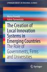 The Creation of Local Innovation Systems in Emerging Countries: The Role of Governments, Firms and Universities (Springerbriefs in Regional Science) Cover Image
