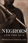 Negroes and the Gun: The Black Tradition of Arms By Nicholas Johnson Cover Image