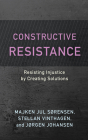 Constructive Resistance: Resisting Injustice by Creating Solutions By Majken Jul Sørensen, Stellan Vinthagen, Jørgen Johansen Cover Image