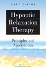 Hypnotic Relaxation Therapy: Principles and Applications By Gary Elkins Cover Image