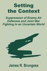 Setting the Context: Suppression of Enemy Air Defenses and Joint War Fighting in an Uncertain World By James R. Brungess Cover Image